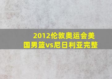 2012伦敦奥运会美国男篮vs尼日利亚完整