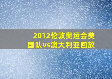 2012伦敦奥运会美国队vs澳大利亚回放