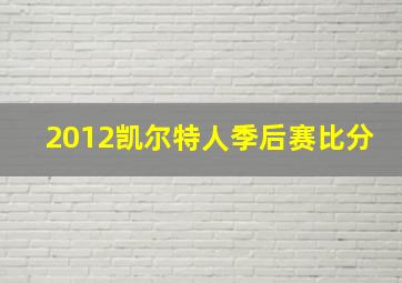 2012凯尔特人季后赛比分