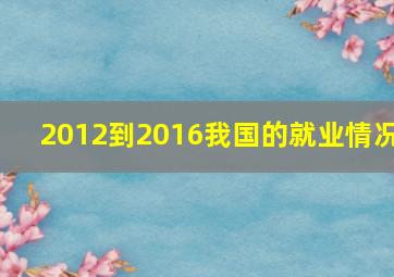 2012到2016我国的就业情况