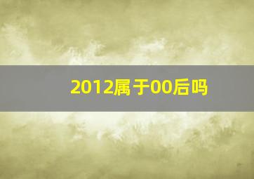 2012属于00后吗