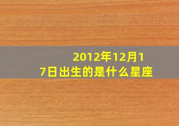 2012年12月17日出生的是什么星座