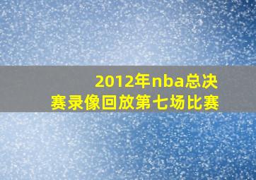 2012年nba总决赛录像回放第七场比赛