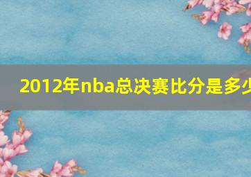 2012年nba总决赛比分是多少