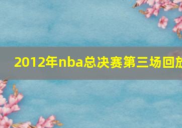 2012年nba总决赛第三场回放