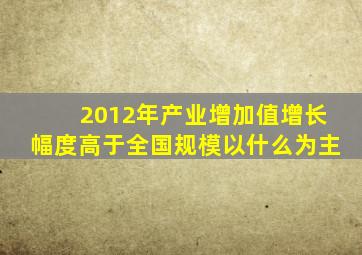 2012年产业增加值增长幅度高于全国规模以什么为主