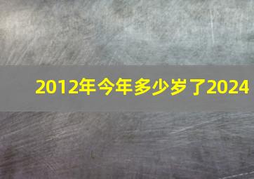 2012年今年多少岁了2024