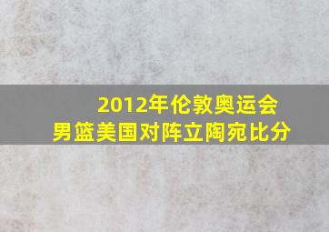 2012年伦敦奥运会男篮美国对阵立陶宛比分