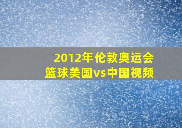 2012年伦敦奥运会篮球美国vs中国视频