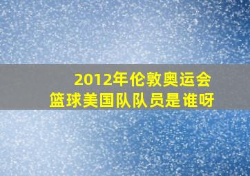 2012年伦敦奥运会篮球美国队队员是谁呀