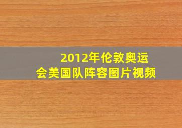 2012年伦敦奥运会美国队阵容图片视频