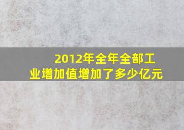 2012年全年全部工业增加值增加了多少亿元