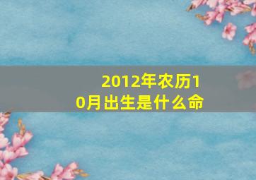 2012年农历10月出生是什么命