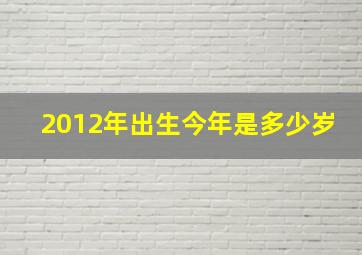 2012年出生今年是多少岁