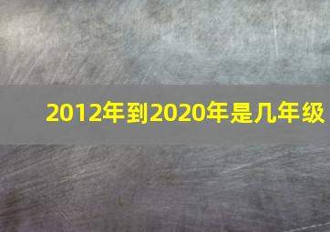 2012年到2020年是几年级