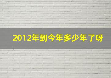 2012年到今年多少年了呀