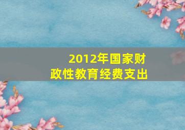 2012年国家财政性教育经费支出