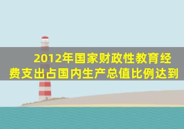 2012年国家财政性教育经费支出占国内生产总值比例达到