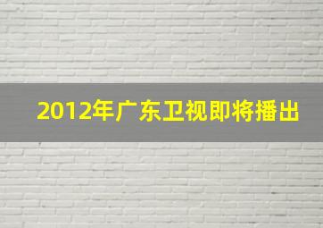 2012年广东卫视即将播出