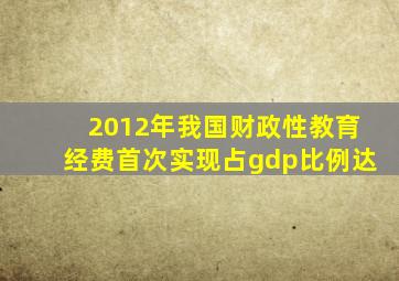 2012年我国财政性教育经费首次实现占gdp比例达