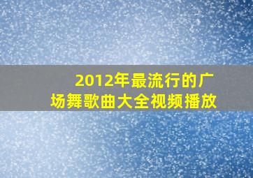 2012年最流行的广场舞歌曲大全视频播放