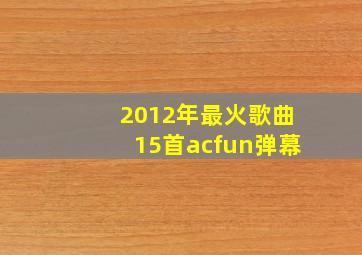 2012年最火歌曲15首acfun弹幕