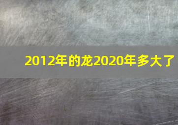 2012年的龙2020年多大了