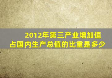 2012年第三产业增加值占国内生产总值的比重是多少