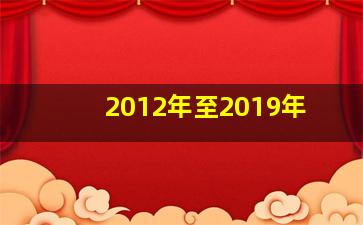 2012年至2019年