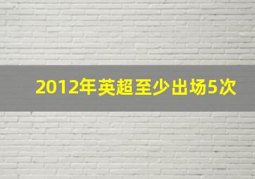 2012年英超至少出场5次