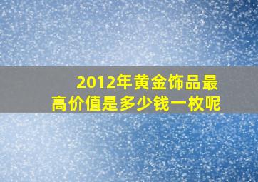 2012年黄金饰品最高价值是多少钱一枚呢