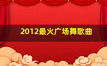 2012最火广场舞歌曲