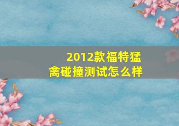 2012款福特猛禽碰撞测试怎么样