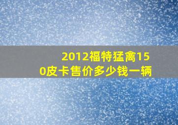 2012福特猛禽150皮卡售价多少钱一辆