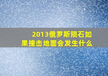 2013俄罗斯陨石如果撞击地面会发生什么