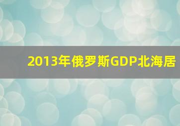 2013年俄罗斯GDP北海居