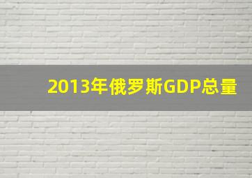 2013年俄罗斯GDP总量