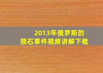 2013年俄罗斯的陨石事件视频讲解下载