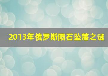 2013年俄罗斯陨石坠落之谜