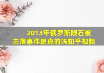 2013年俄罗斯陨石被击落事件是真的吗知乎视频