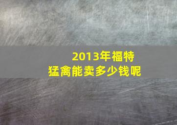 2013年福特猛禽能卖多少钱呢