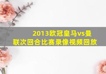 2013欧冠皇马vs曼联次回合比赛录像视频回放