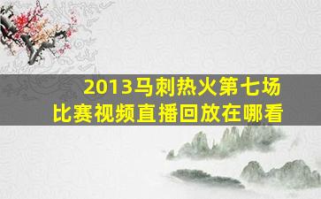 2013马刺热火第七场比赛视频直播回放在哪看