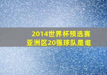 2014世界杯预选赛亚洲区20强球队是谁