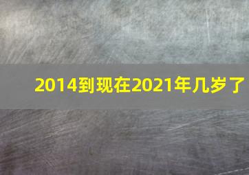 2014到现在2021年几岁了