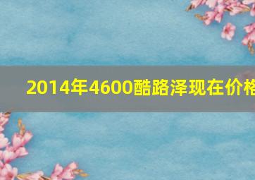 2014年4600酷路泽现在价格