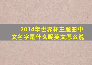 2014年世界杯主题曲中文名字是什么呢英文怎么说