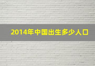 2014年中国出生多少人口