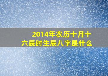 2014年农历十月十六辰时生辰八字是什么