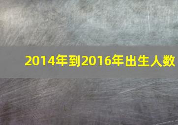 2014年到2016年出生人数